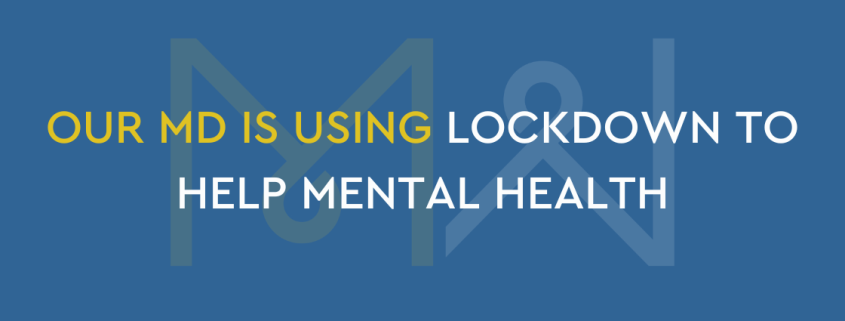Our MD is using lockdown to help Mental Health