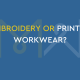 EMBROIDERY OR PRINTED WORKWEAR