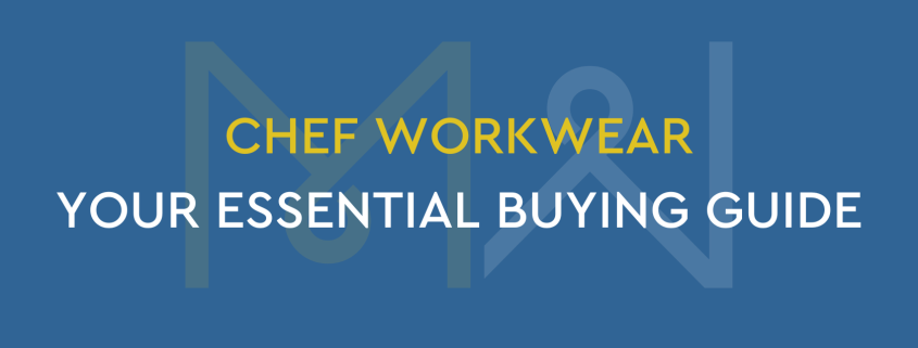 Chef Workwear: Your Essential Buying Guide